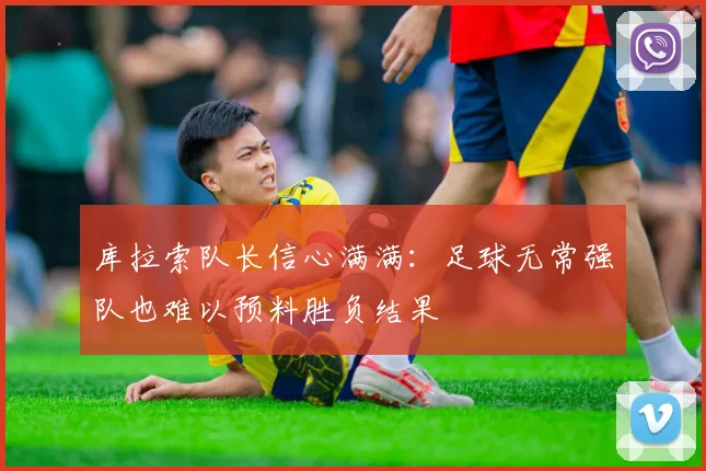 库拉索队长信心满满：足球无常强队也难以预料胜负结果