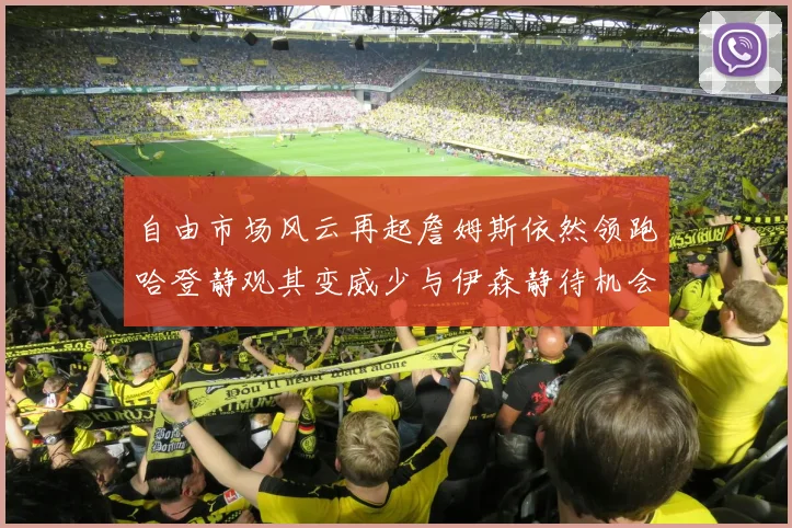 自由市场风云再起詹姆斯依然领跑哈登静观其变威少与伊森静待机会