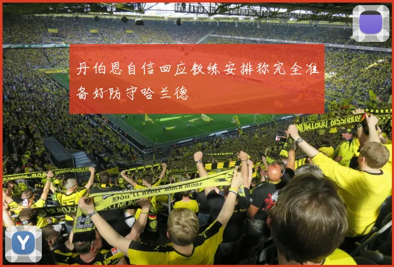 丹伯恩自信回应教练安排称完全准备好防守哈兰德