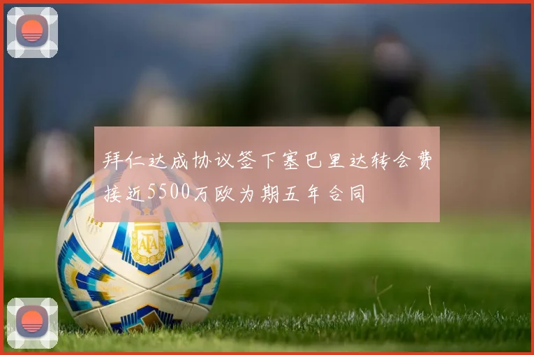 拜仁达成协议签下塞巴里达转会费接近5500万欧为期五年合同