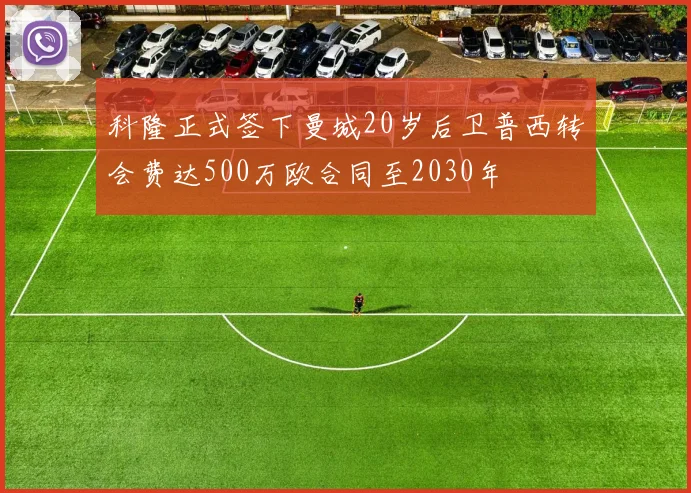 科隆正式签下曼城20岁后卫普西转会费达500万欧合同至2030年
