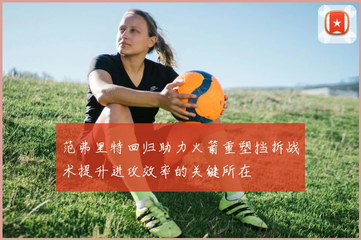 范弗里特回归助力火箭重塑挡拆战术提升进攻效率的关键所在