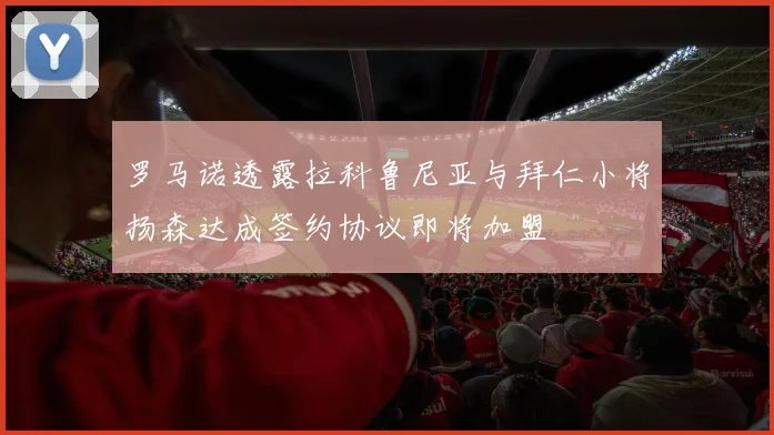 罗马诺透露拉科鲁尼亚与拜仁小将扬森达成签约协议即将加盟