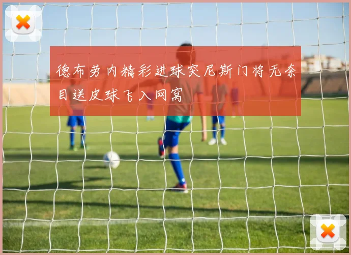德布劳内精彩进球突尼斯门将无奈目送皮球飞入网窝