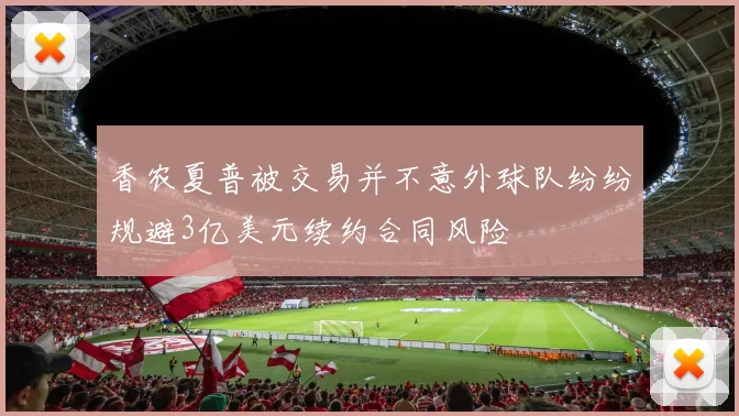 香农夏普被交易并不意外球队纷纷规避3亿美元续约合同风险