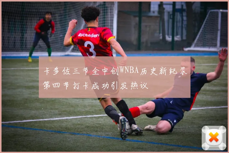 卡多佐三节全中创WNBA历史新纪录第四节打卡成功引发热议