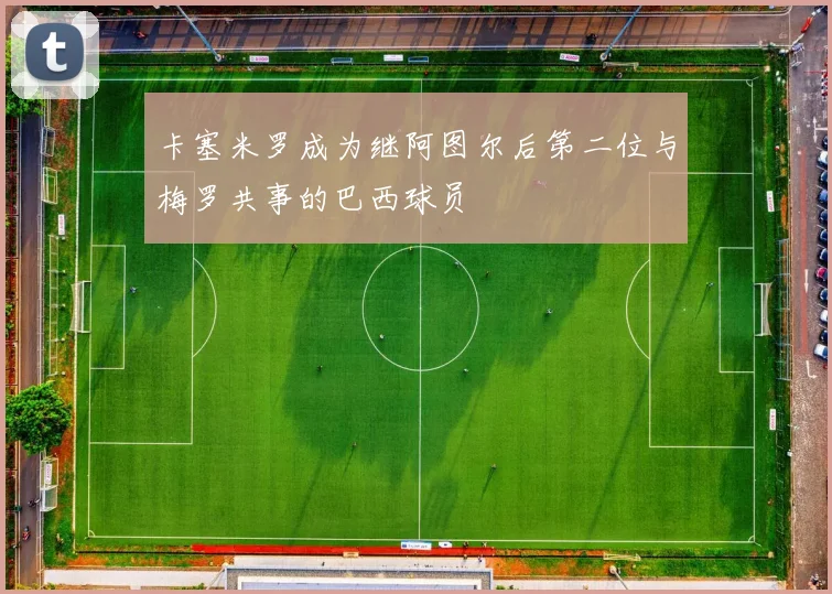 卡塞米罗成为继阿图尔后第二位与梅罗共事的巴西球员