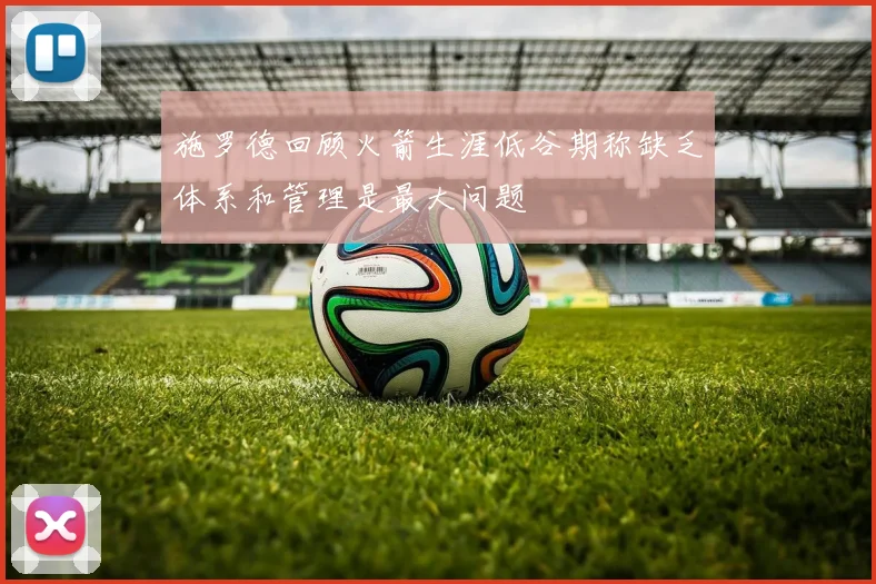施罗德回顾火箭生涯低谷期称缺乏体系和管理是最大问题