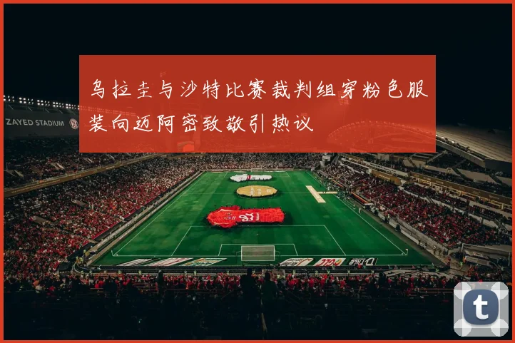 乌拉圭与沙特比赛裁判组穿粉色服装向迈阿密致敬引热议